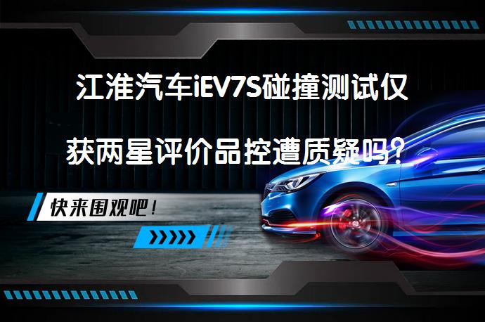 江淮汽车iEV7S碰撞测试仅获两星评价品控遭质疑吗？_58汽车