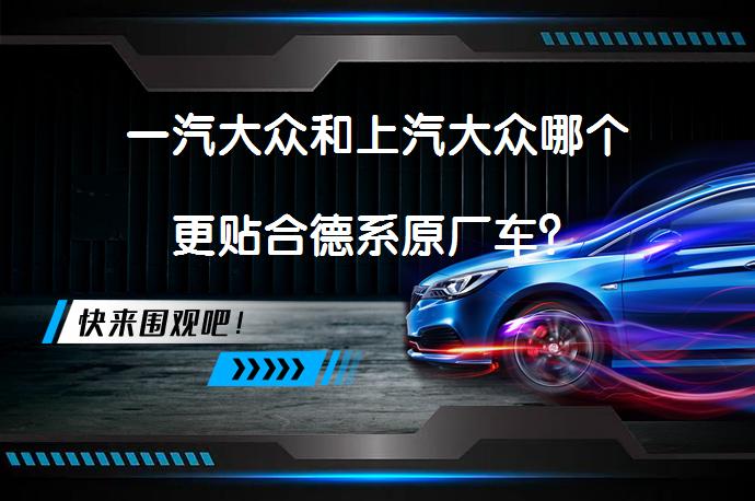 一汽大众和上汽大众哪个更贴合德系原厂车？_58汽车