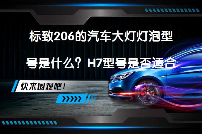 标致206的汽车大灯灯泡型号是什么？H7型号是否适合？_58汽车