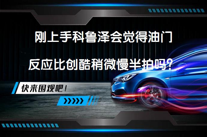 刚上手科鲁泽会觉得油门反应比创酷稍微慢半拍吗？_58汽车