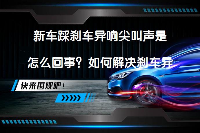 新车踩刹车异响尖叫声是怎么回事？如何解决刹车异响问题？_58汽车