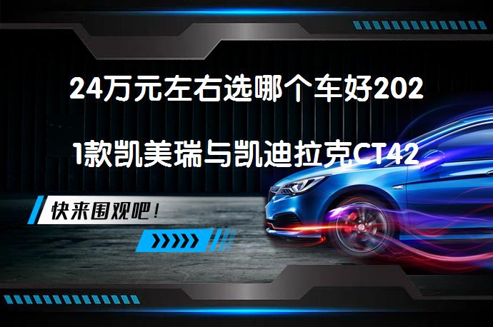 24万元左右选哪个车好2021款凯美瑞与凯迪拉克CT42.0T相比怎么选？_58汽车