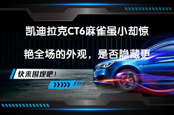 凯迪拉克CT6麻雀虽小却惊艳全场的外观，是否隐藏更多秘密？_58汽车