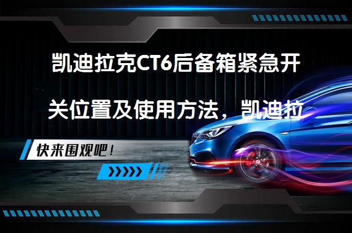 凯迪拉克CT6后备箱紧急开关位置及使用方法，凯迪拉克CT6后备箱紧急开启方式是什么？_58汽车