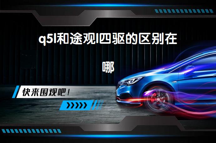 q5l和途观l四驱的区别在哪-58同城