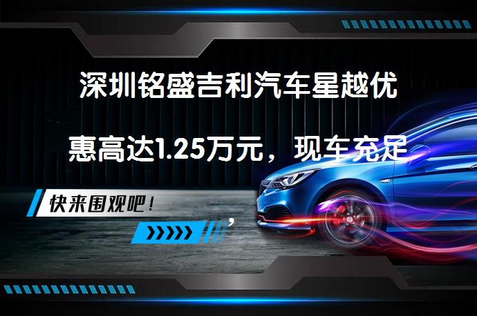 深圳铭盛吉利汽车星越优惠高达1.25万元，现车充足，值得期待吗？_58汽车