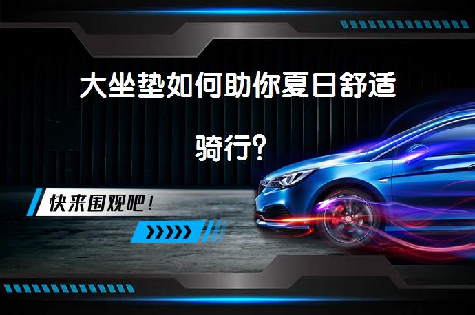 大坐垫如何助你夏日舒适骑行？_58汽车