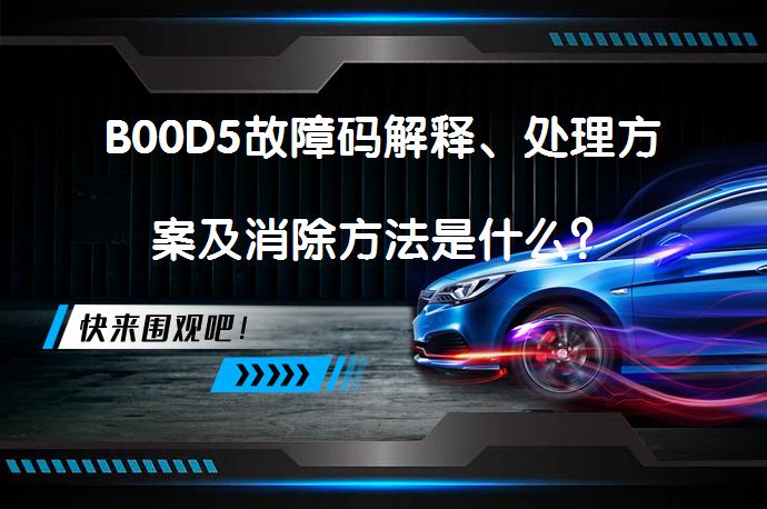 B00D5故障码解释、处理方案及消除方法是什么？_58汽车