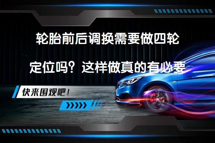 轮胎前后调换需要做四轮定位吗？这样做真的有必要吗？_58汽车