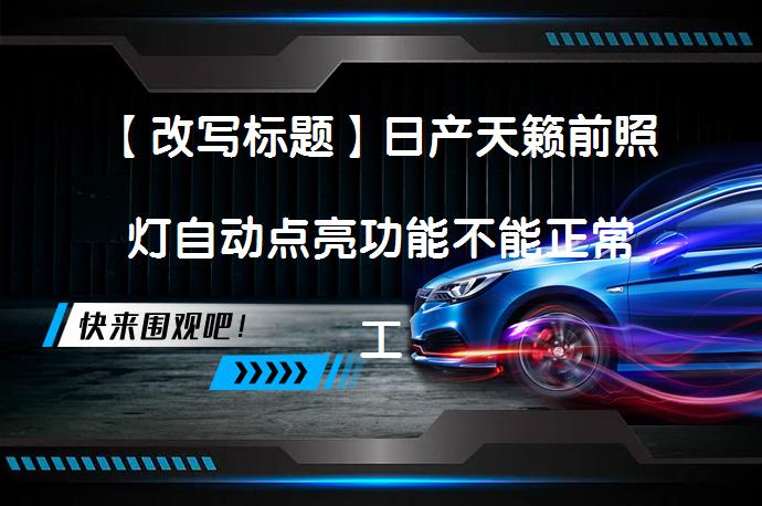 【改写标题】日产天籁前照灯自动点亮功能不能正常工作_58汽车
