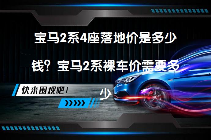 宝马2系4座落地价是多少钱？宝马2系裸车价需要多少？_58汽车