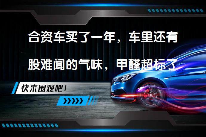 合资车买了一年，车里还有股难闻的气味，甲醛超标了吗？_58汽车