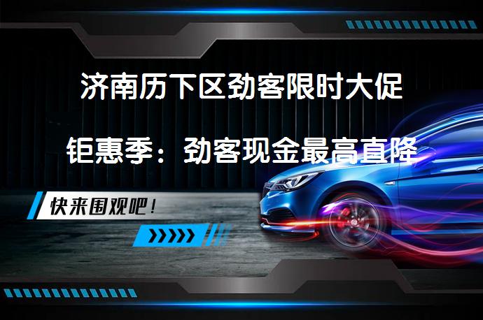 济南历下区劲客限时大促钜惠季：劲客现金最高直降两万是真的吗？_58汽车
