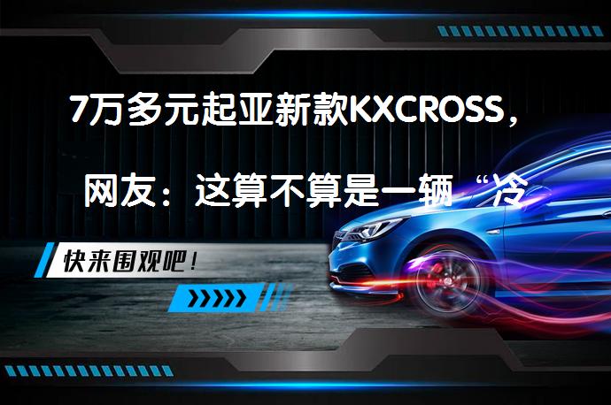 7万多元起亚新款KXCROSS，网友：这算不算是一辆“冷门佳车”？_58汽车