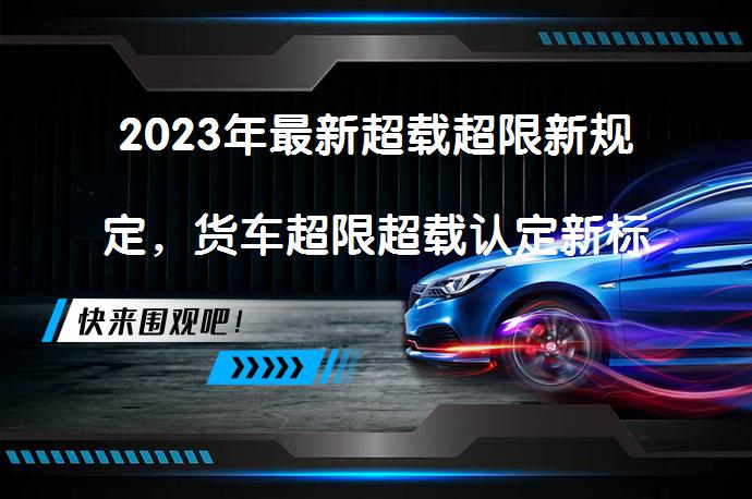 2023年最新超载超限新规定，货车超限超载认定新标准是什么？_58汽车