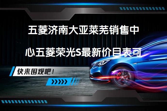 五菱济南大亚莱芜销售中心五菱荣光S最新价目表可试乘试驾 有优惠吗_58汽车