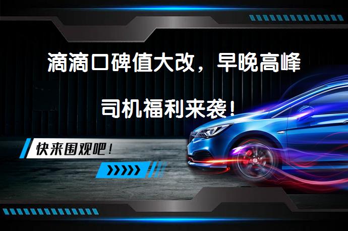 滴滴口碑值大改，早晚高峰司机福利来袭！_58汽车