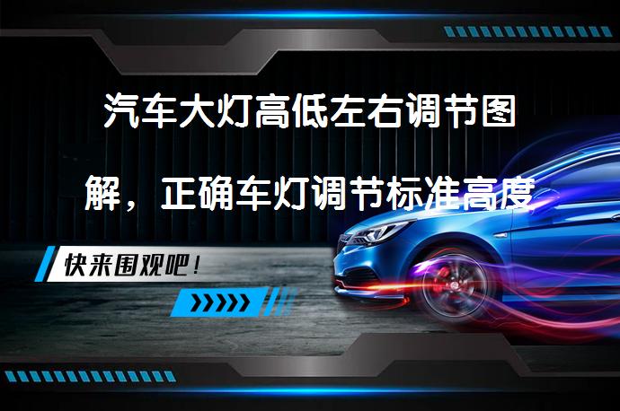 汽车大灯高低左右调节图解，正确车灯调节标准高度图应该如何操作？_58汽车