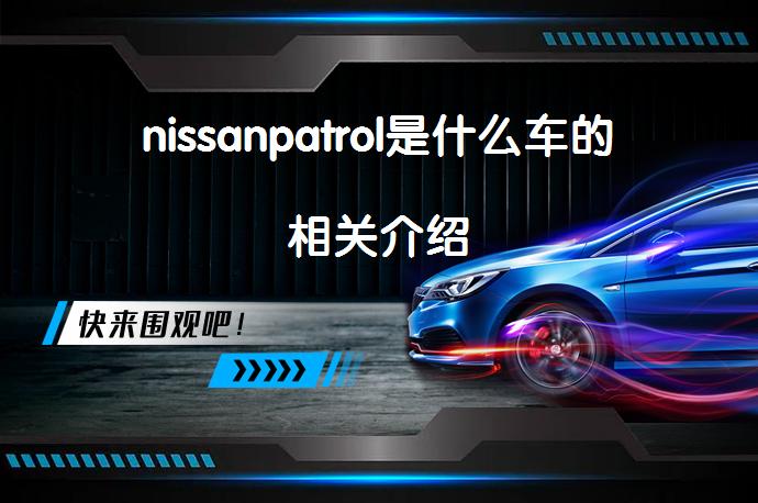 nissanpatrol是什么车的相关介绍_58汽车