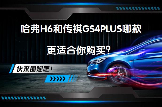 哈弗H6和传祺GS4PLUS哪款更适合你购买？_58汽车