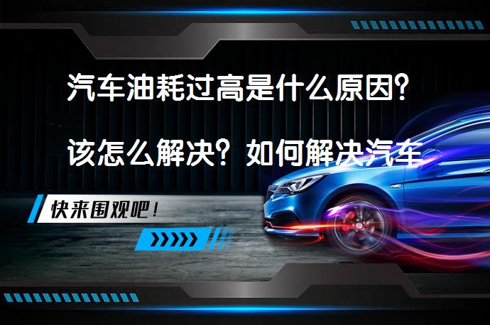 汽车油耗过高是什么原因？该怎么解决？如何解决汽车油耗过高的问题？_58汽车