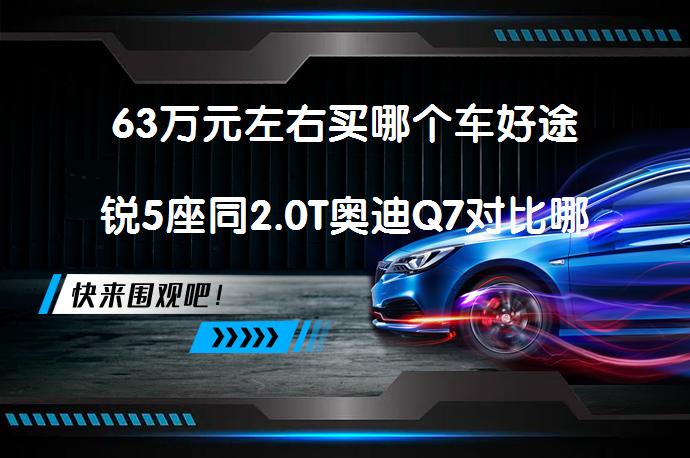 63万元左右买哪个车好途锐5座同2.0T奥迪Q7对比哪个价格便宜？_58汽车