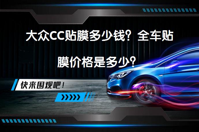 大众CC贴膜多少钱？全车贴膜价格是多少？_58汽车