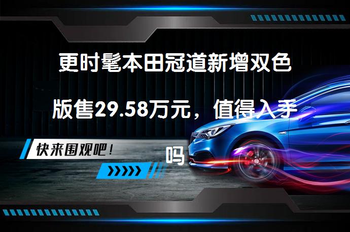 更时髦本田冠道新增双色版售29.58万元，值得入手吗？_58汽车