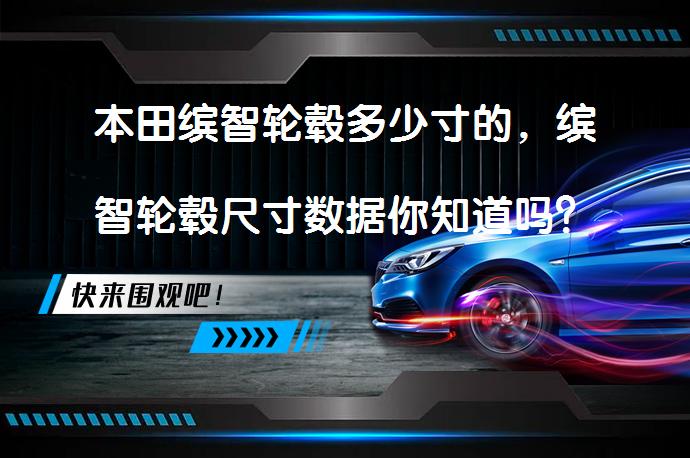 本田缤智轮毂多少寸的，缤智轮毂尺寸数据你知道吗？_58汽车