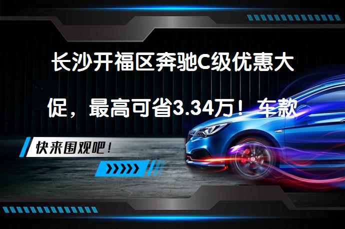 长沙开福区奔驰C级优惠大促，最高可省3.34万！车款详述与优惠_58汽车