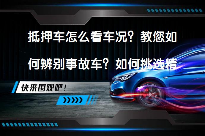 抵押车怎么看车况？教您如何辨别事故车？如何挑选精品抵押车？_58汽车