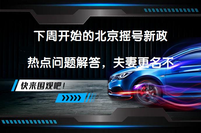 下周开始的北京摇号新政热点问题解答，夫妻更名不限制北京户籍吗？_58汽车
