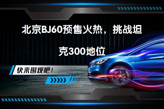 北京BJ60预售火热，挑战坦克300地位_58汽车