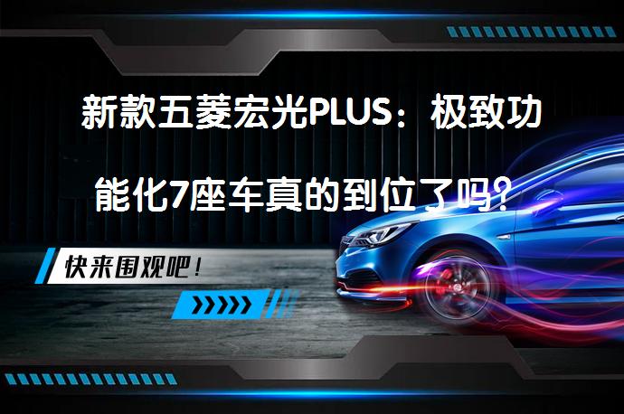 新款五菱宏光PLUS：极致功能化7座车真的到位了吗？_58汽车