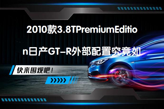 2010款3.8TPremiumEdition日产GT-R外部配置究竟如何？_58汽车