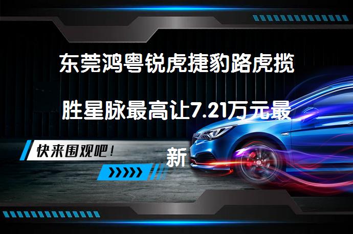 东莞鸿粤锐虎捷豹路虎揽胜星脉最高让7.21万元最新报价是多少？_58汽车