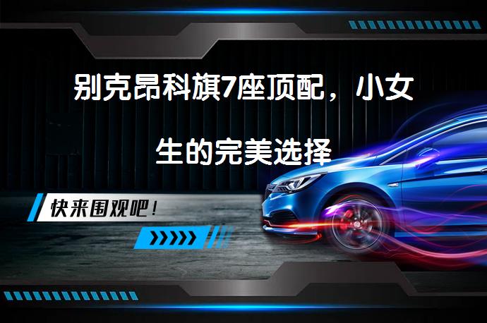 别克昂科旗7座顶配，小女生的完美选择_58汽车