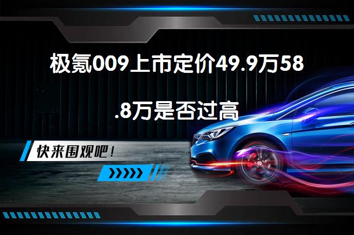 极氪009上市定价49.9万58.8万是否过高_58汽车