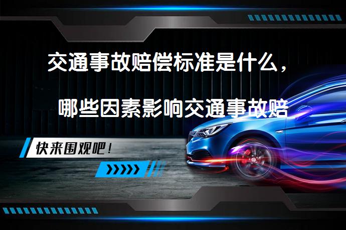 交通事故赔偿标准是什么，哪些因素影响交通事故赔偿金？_58汽车