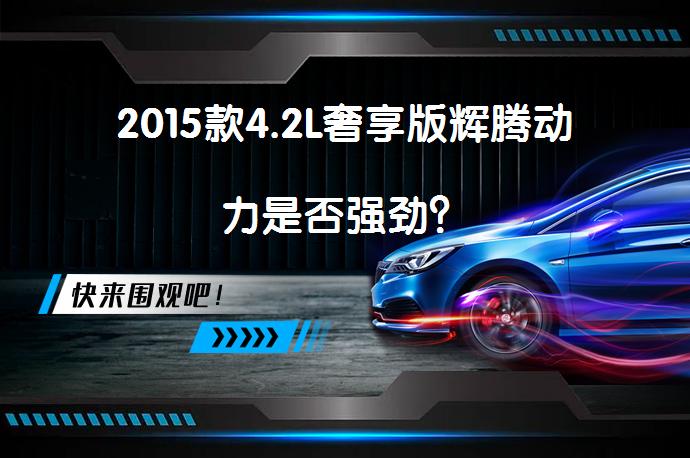 2015款4.2L奢享版辉腾动力是否强劲？_58汽车