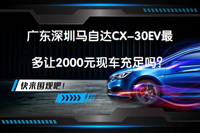 广东深圳马自达CX-30EV最多让2000元现车充足吗？_58汽车