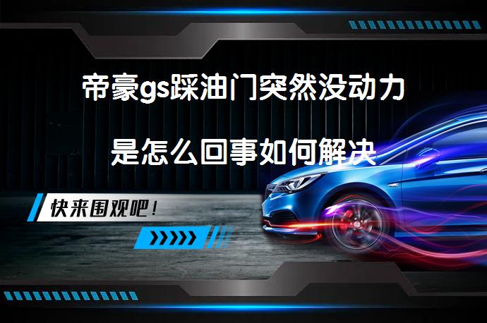 帝豪gs踩油门突然没动力是怎么回事如何解决_58汽车