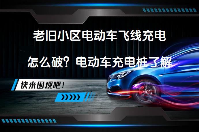 老旧小区电动车飞线充电怎么破？电动车充电桩了解下吗？_58汽车