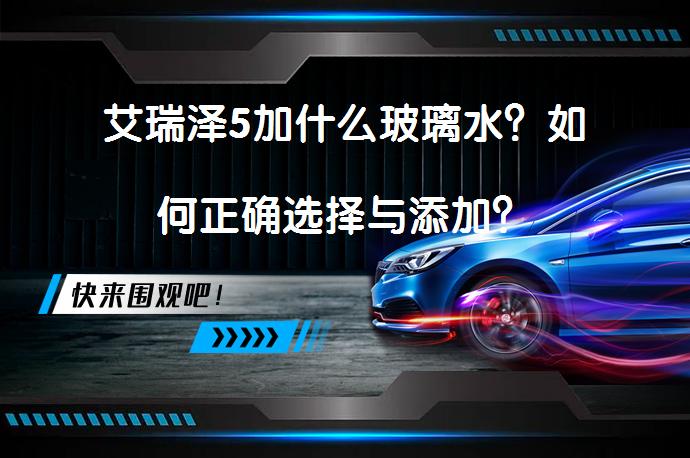 艾瑞泽5加什么玻璃水？如何正确选择与添加？_58汽车