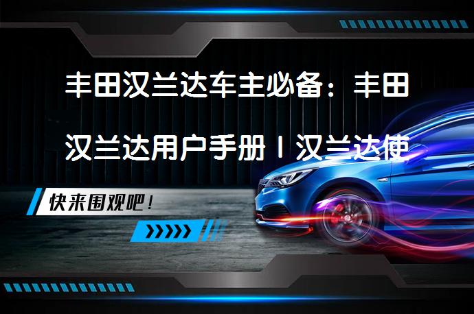 丰田汉兰达车主必备：丰田汉兰达用户手册｜汉兰达使用说明书电子版｜丰田汉兰达保养手册你了解吗？_58汽车
