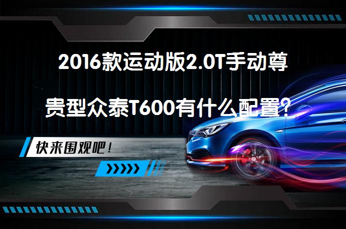 2016款运动版2.0T手动尊贵型众泰T600有什么配置？车主评价如何？_58汽车