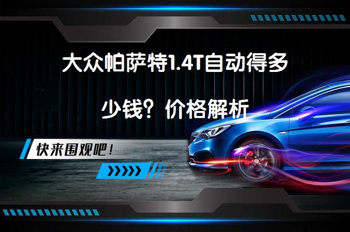 大众帕萨特1.4T自动得多少钱？价格解析_58汽车