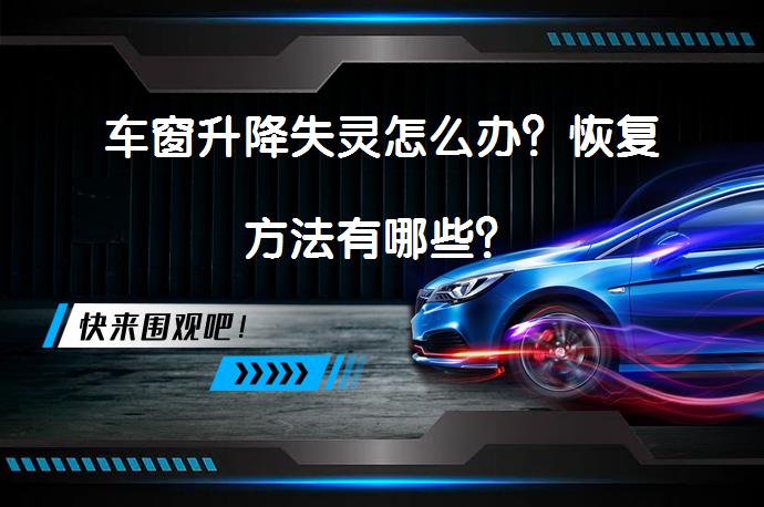 车窗升降失灵怎么办？恢复方法有哪些？_58汽车