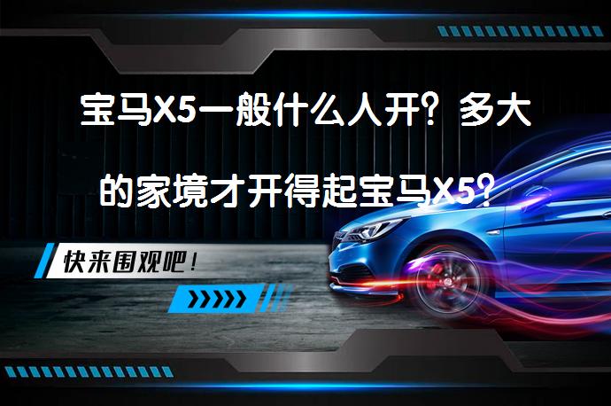 宝马X5一般什么人开？多大的家境才开得起宝马X5？_58汽车