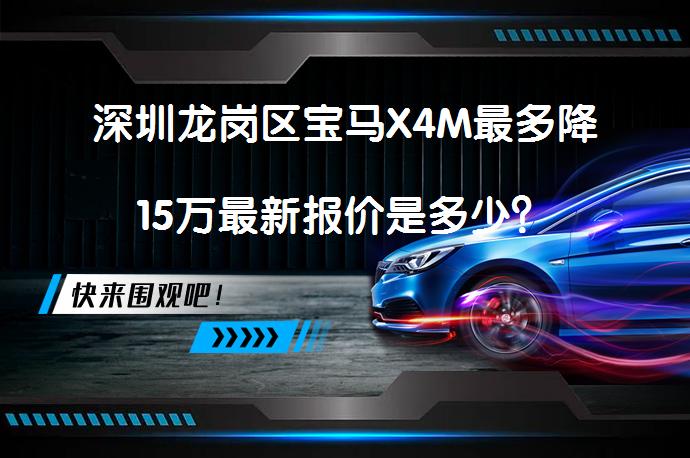 深圳龙岗区宝马X4M最多降15万最新报价是多少？_58汽车
